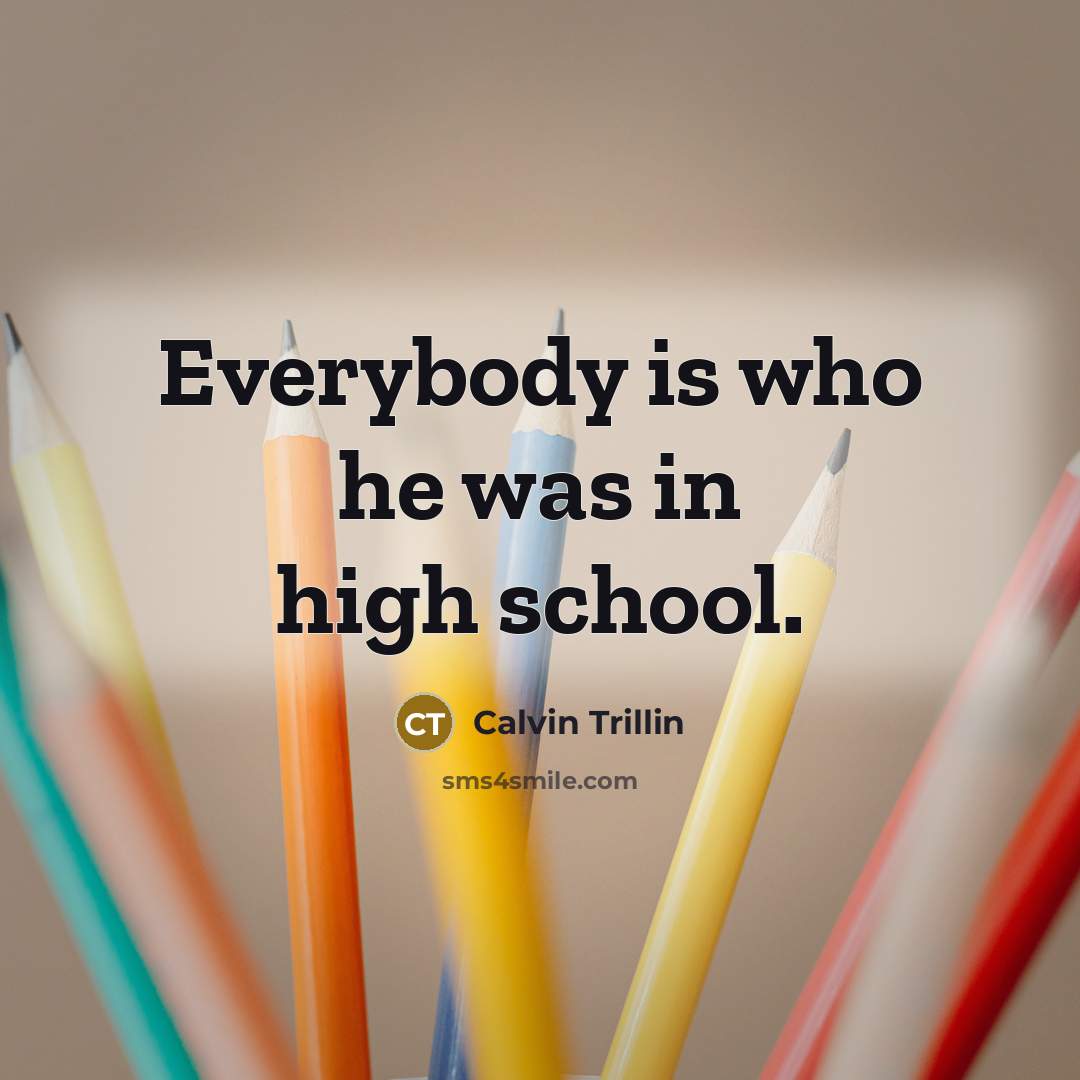 “Everybody is who he was in high school.…” quote by Calvin Trillin