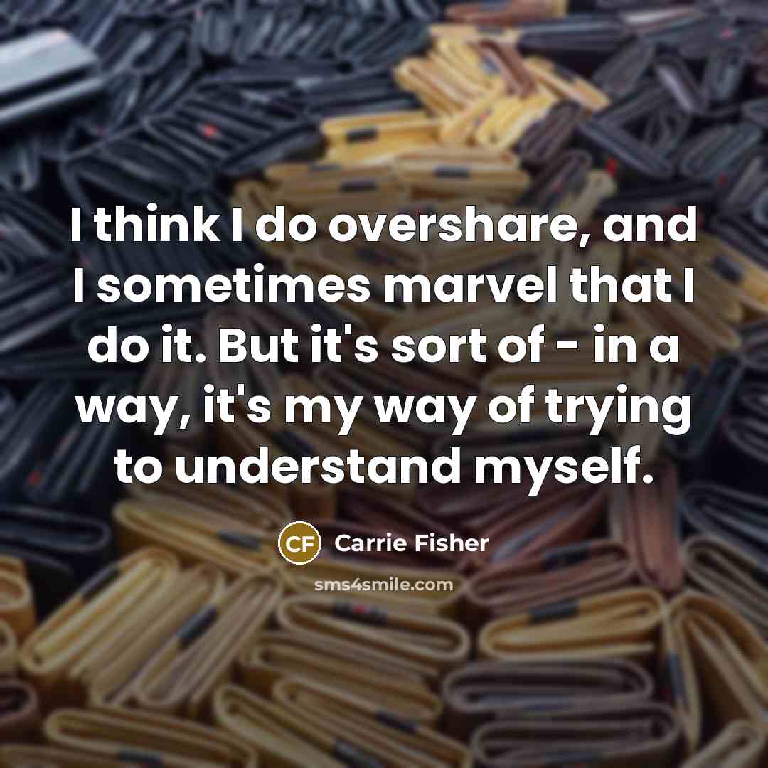 “I think I do overshare, and I sometimes marvel that…” quote by Carrie Fisher