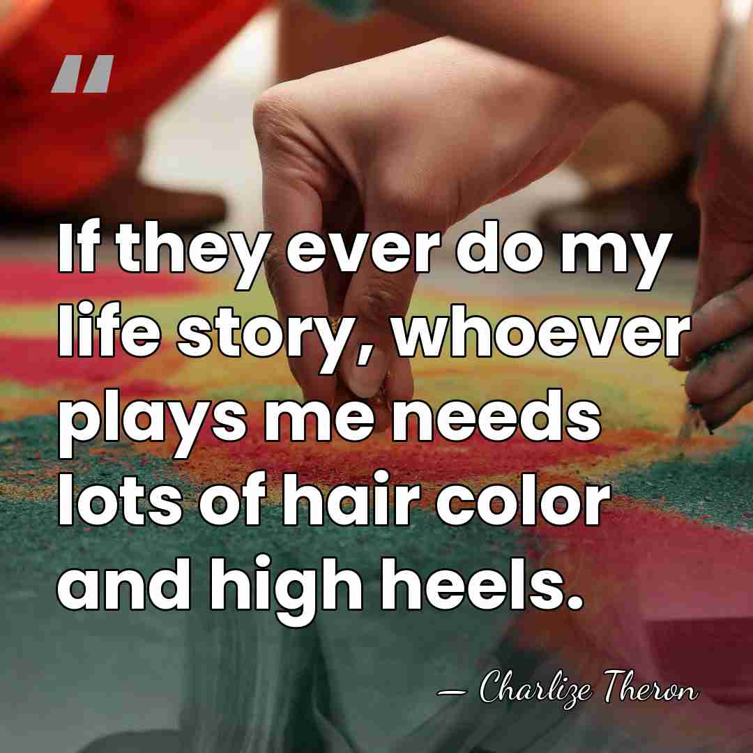 If they ever do my life story, whoever plays me needs lots&hellip; - Charlize Theron