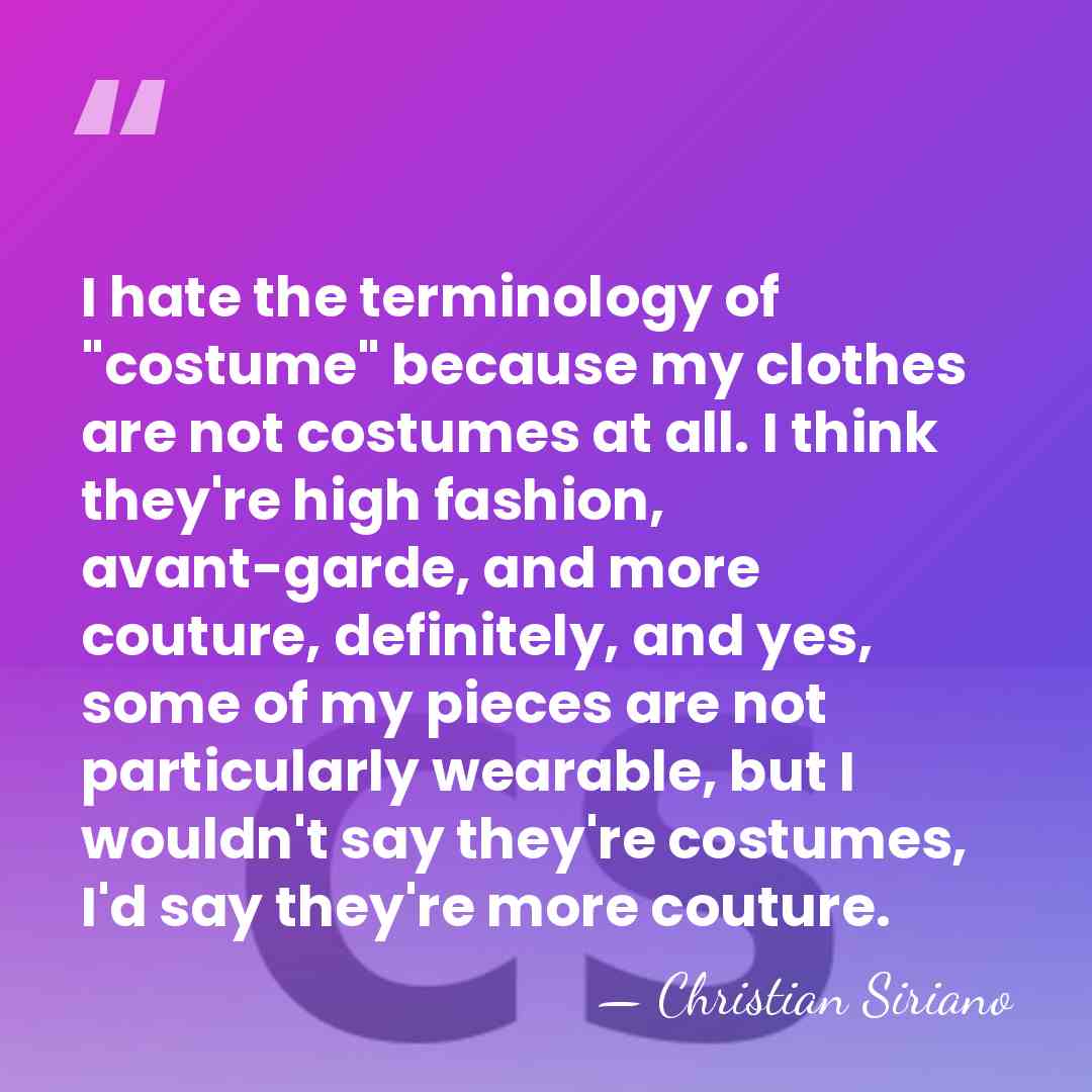 I hate the terminology of "costume" because my clothes are not costumes&hellip; - Christian Siriano