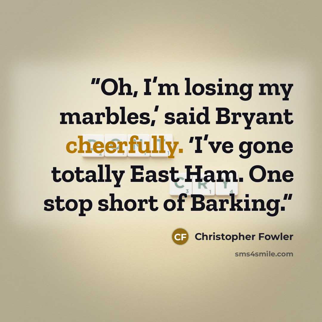 “Oh, I’m losing my marbles,’ said Bryant cheerfully. ‘I’ve gone totally East Ham. One stop short of Barking.” quote by Christopher Fowler