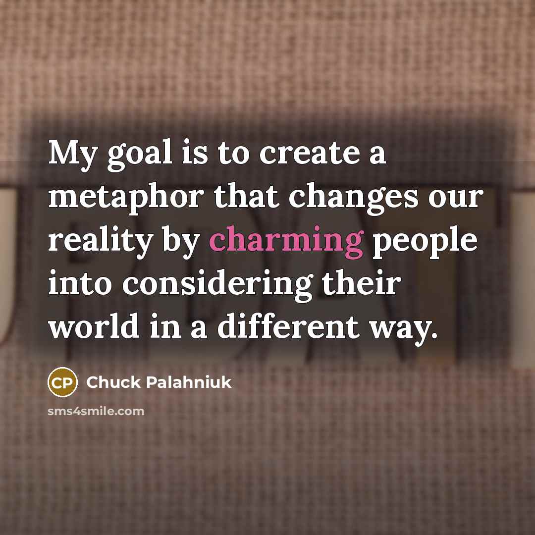 “My goal is to create a metaphor that changes our…” quote by Chuck Palahniuk