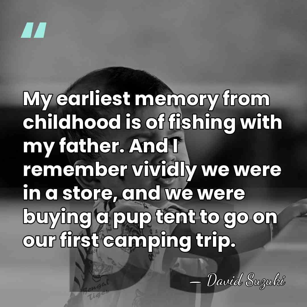 My earliest memory from childhood is of fishing with my father. And&hellip; - David Suzuki