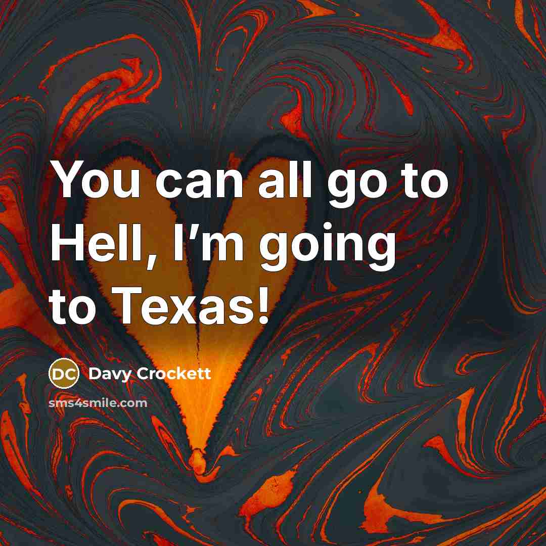“You can all go to Hell, I’m going to Texas!…” quote by Davy Crockett