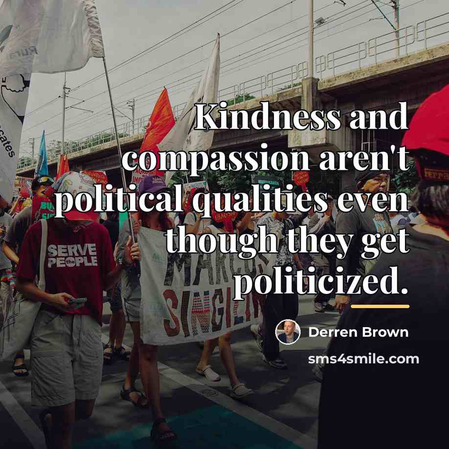 “Kindness and compassion aren't political qualities even though they get…” quote by Derren Brown
