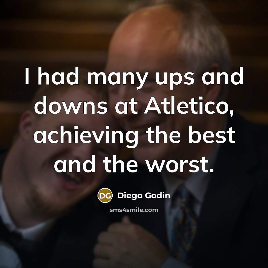 “I had many ups and downs at Atletico, achieving the…” quote by Diego Godin