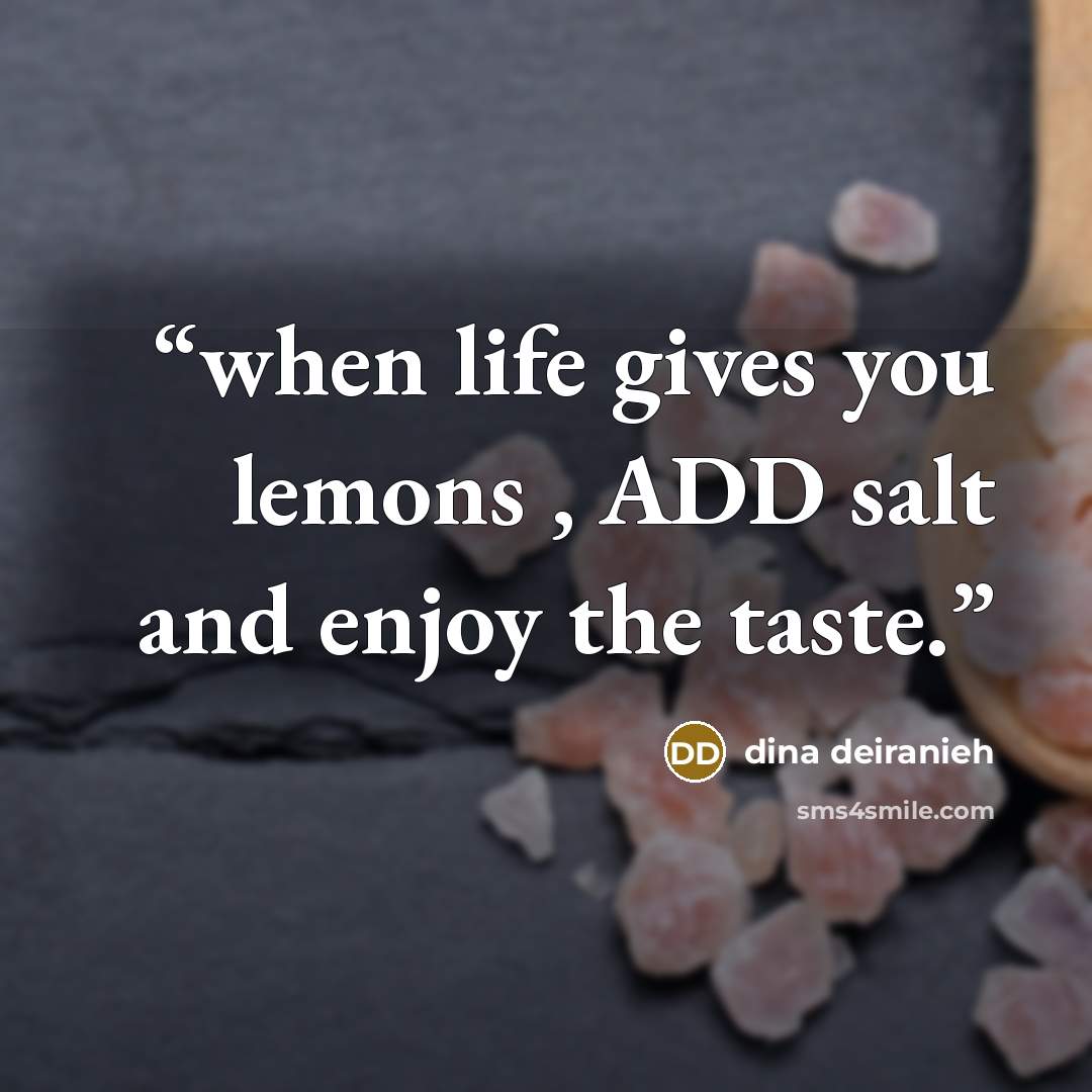 “when life gives you lemons , ADD salt and enjoy the taste.” quote by dina deiranieh
