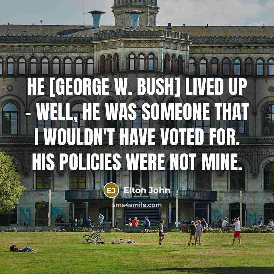 “He [george W. Bush] lived up - well, he was…” quote by Elton John