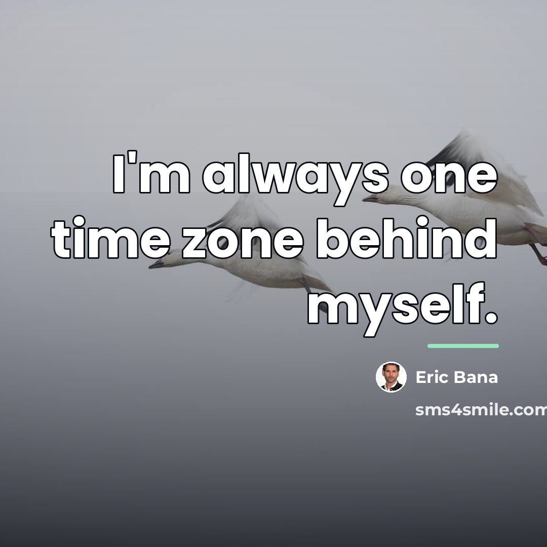 “I'm always one time zone behind myself.…” quote by Eric Bana