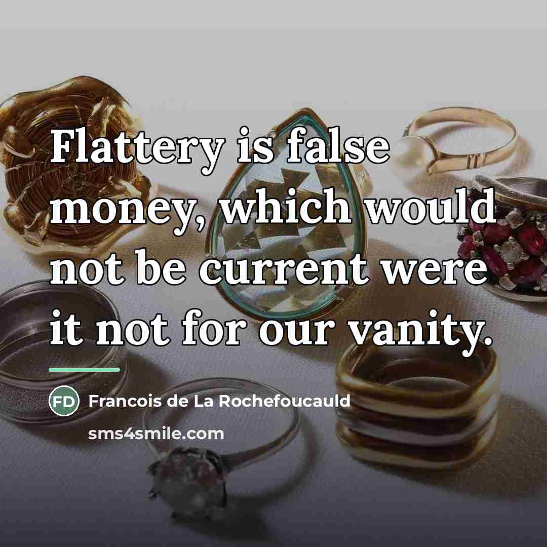 “Flattery is false money, which would not be current were…” quote by Francois de La Rochefoucauld