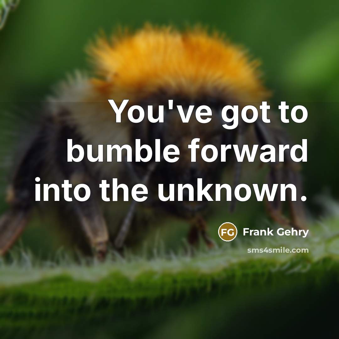 “You've got to bumble forward into the unknown.” quote by Frank Gehry