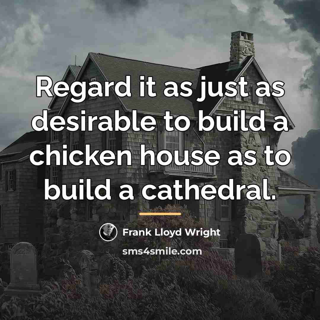 “Regard it as just as desirable to build a chicken…” quote by Frank Lloyd Wright