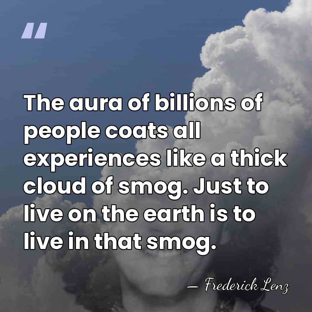 The aura of billions of people coats all experiences like a thick&hellip; - Frederick Lenz