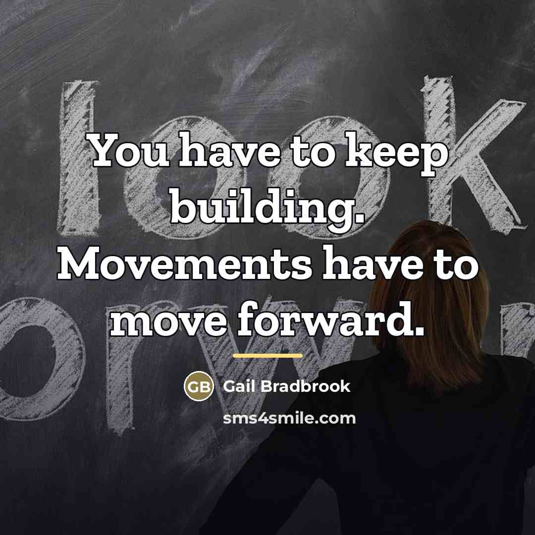 “You have to keep building. Movements have to move forward.…” quote by Gail Bradbrook