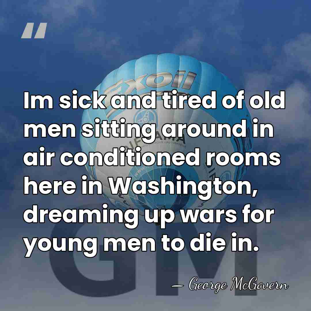 Im sick and tired of old men sitting around in air conditioned&hellip; - George McGovern