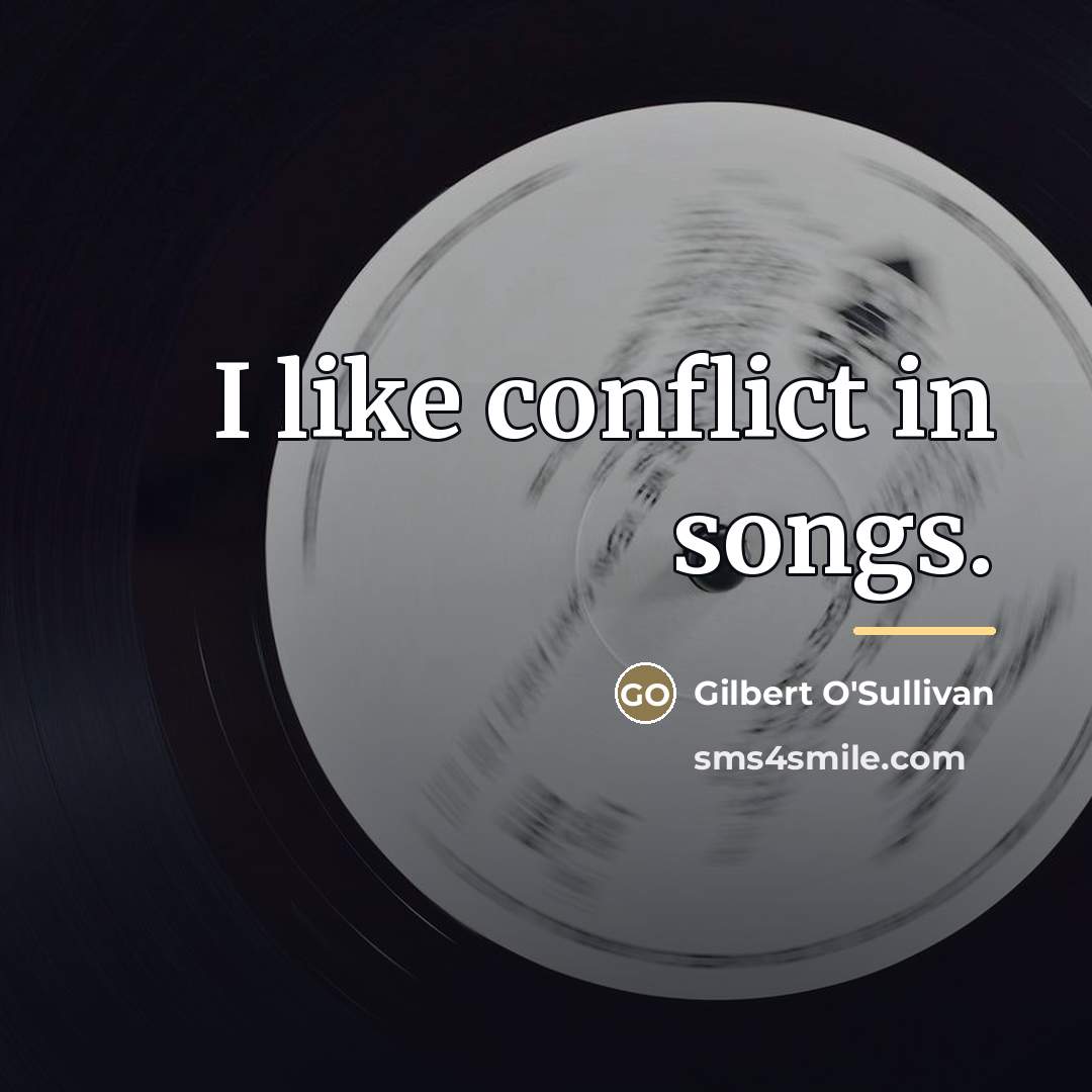 “I like conflict in songs.…” quote by Gilbert O'Sullivan