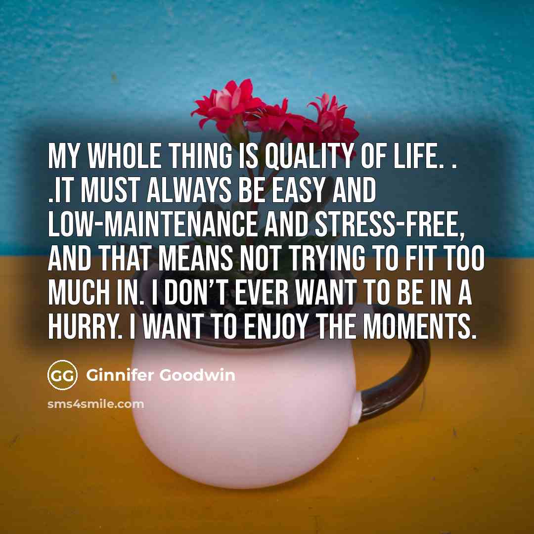 “My whole thing is quality of life. . .It must…” quote by Ginnifer Goodwin