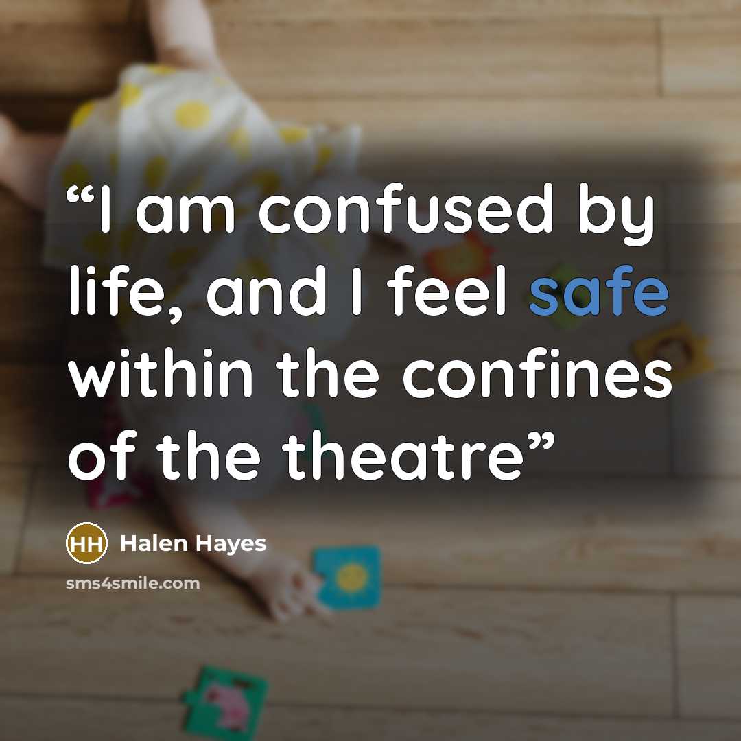 “I am confused by life, and I feel safe within the confines of the theatre” quote by Halen Hayes