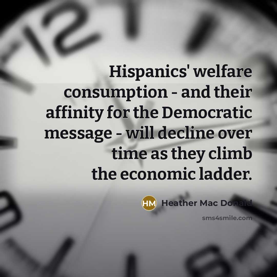 “Hispanics' welfare consumption - and their affinity for the Democratic…” quote by Heather Mac Donald