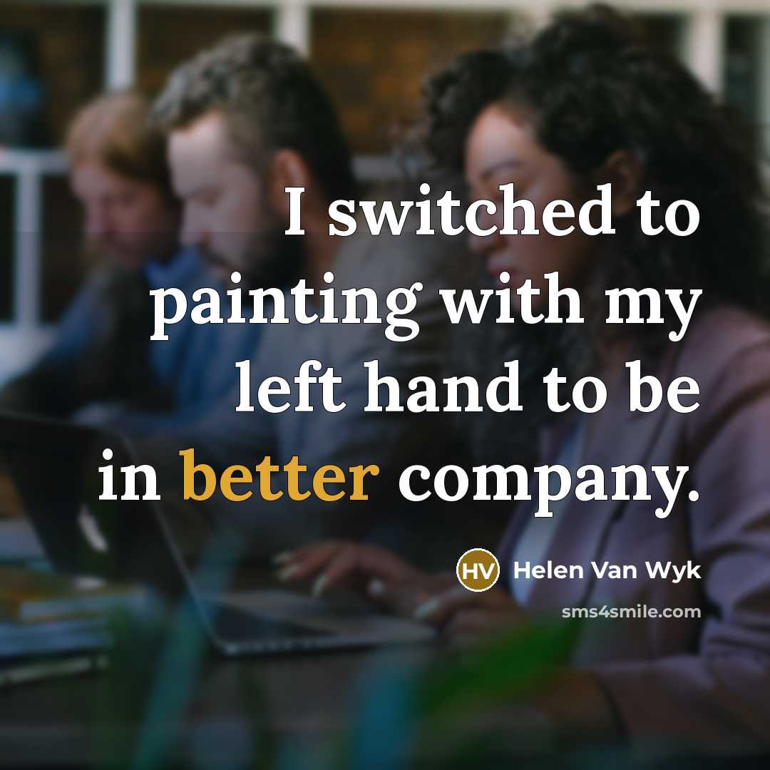 “I switched to painting with my left hand to be in better company.” quote by Helen Van Wyk