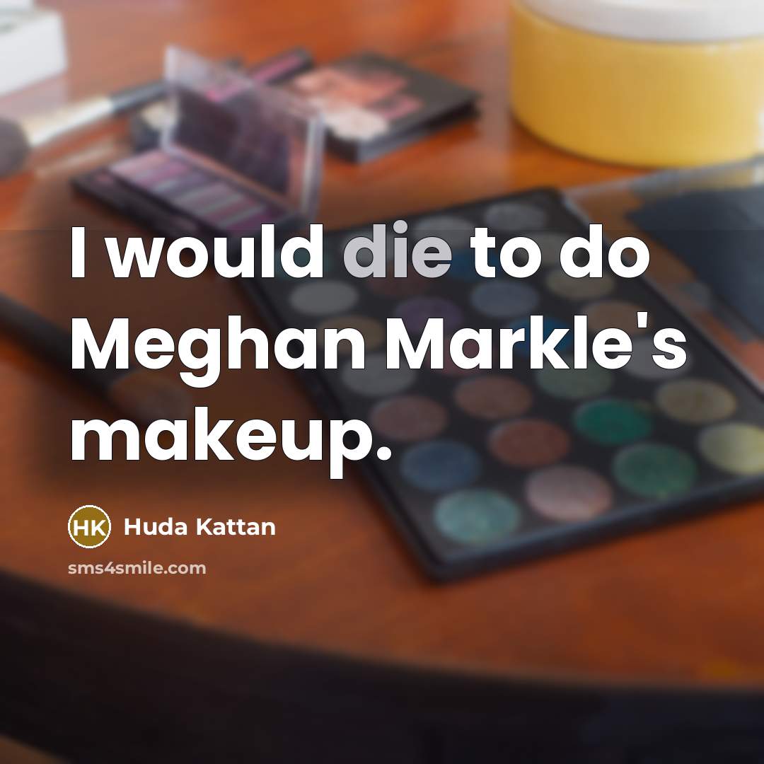 “I would die to do Meghan Markle's makeup.…” quote by Huda Kattan