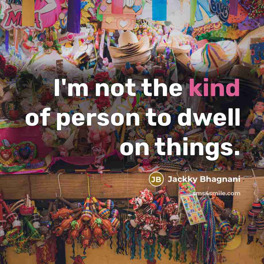 “I'm not the kind of person to dwell on things.…” quote by Jackky Bhagnani