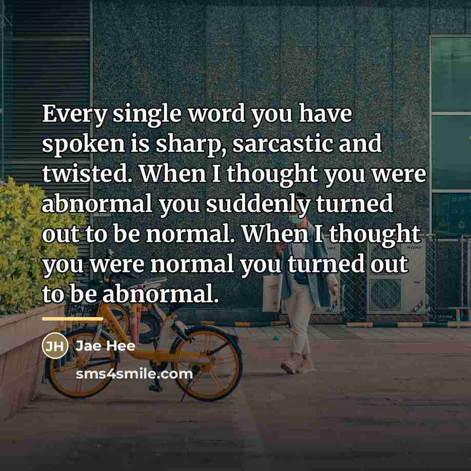 “Every single word you have spoken is sharp, sarcastic and…” quote by Jae Hee