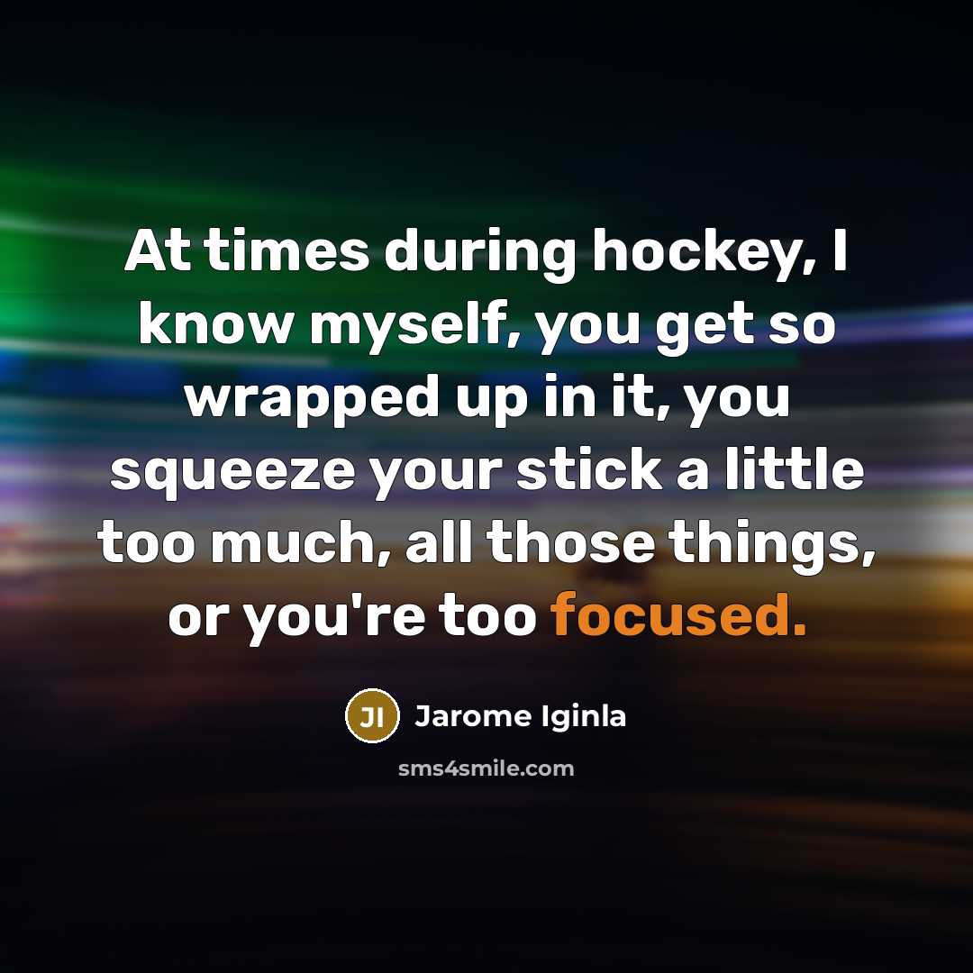 “At times during hockey, I know myself, you get so…” quote by Jarome Iginla