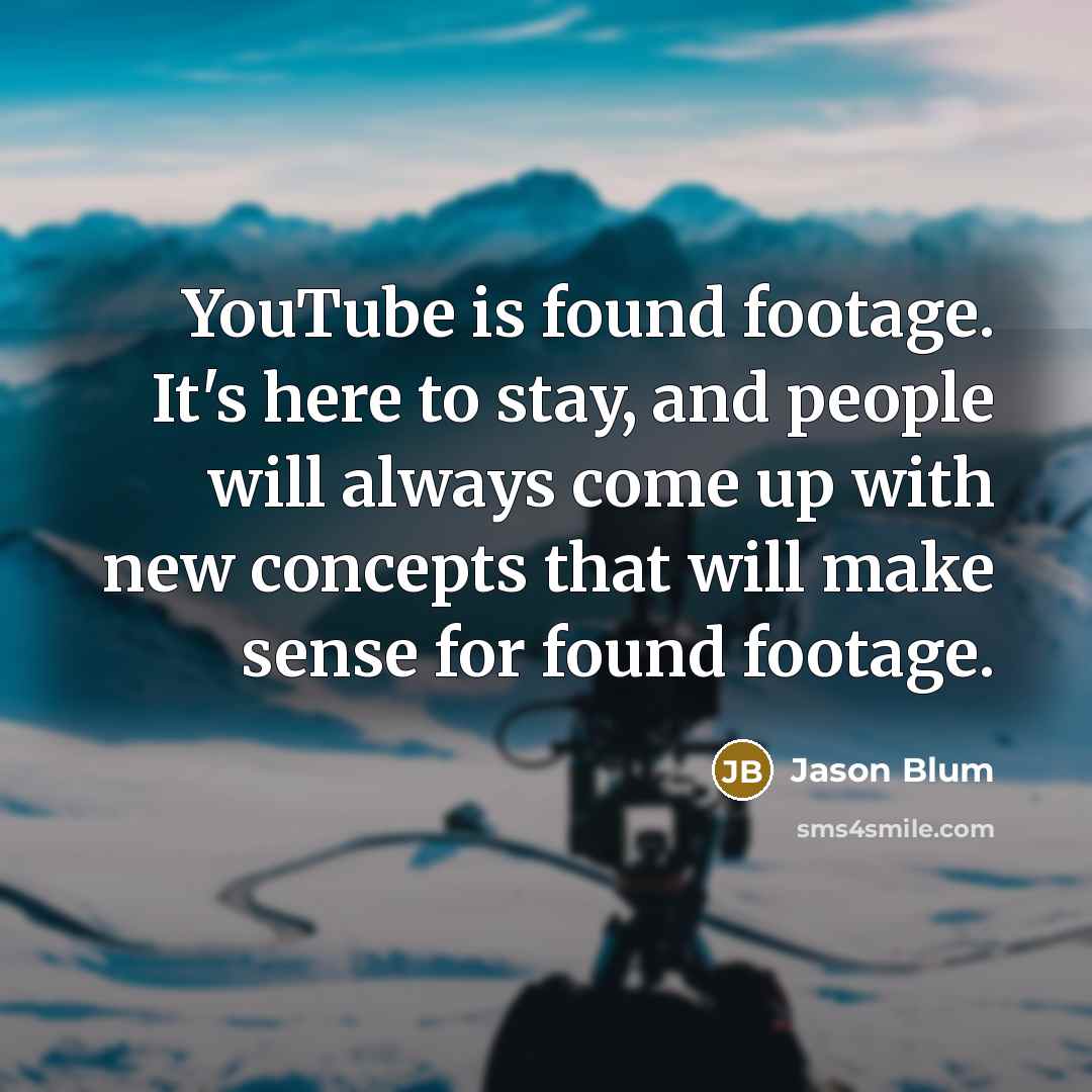 “YouTube is found footage. It's here to stay, and people…” quote by Jason Blum