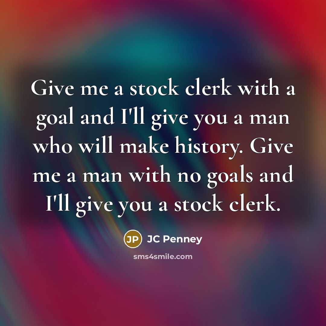 “Give me a stock clerk with a goal and I'll…” quote by JC Penney