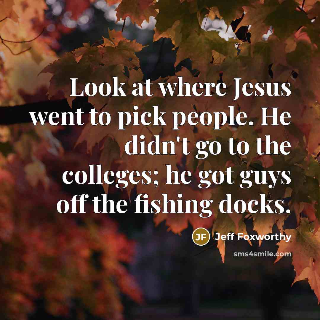 “Look at where Jesus went to pick people. He didn't…” quote by Jeff Foxworthy