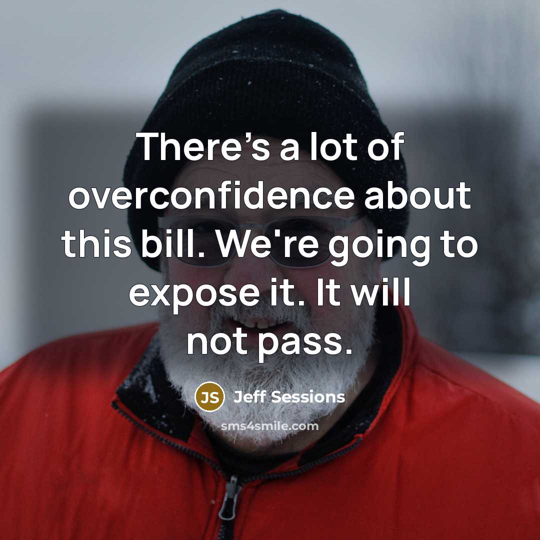 “There's a lot of overconfidence about this bill. We're going…” quote by Jeff Sessions
