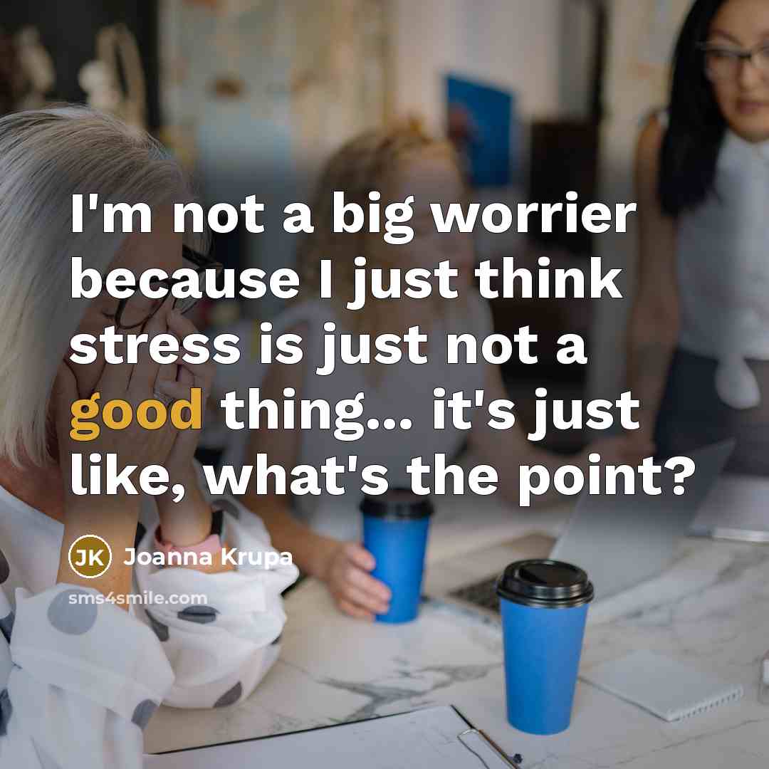 “I'm not a big worrier because I just think stress…” quote by Joanna Krupa
