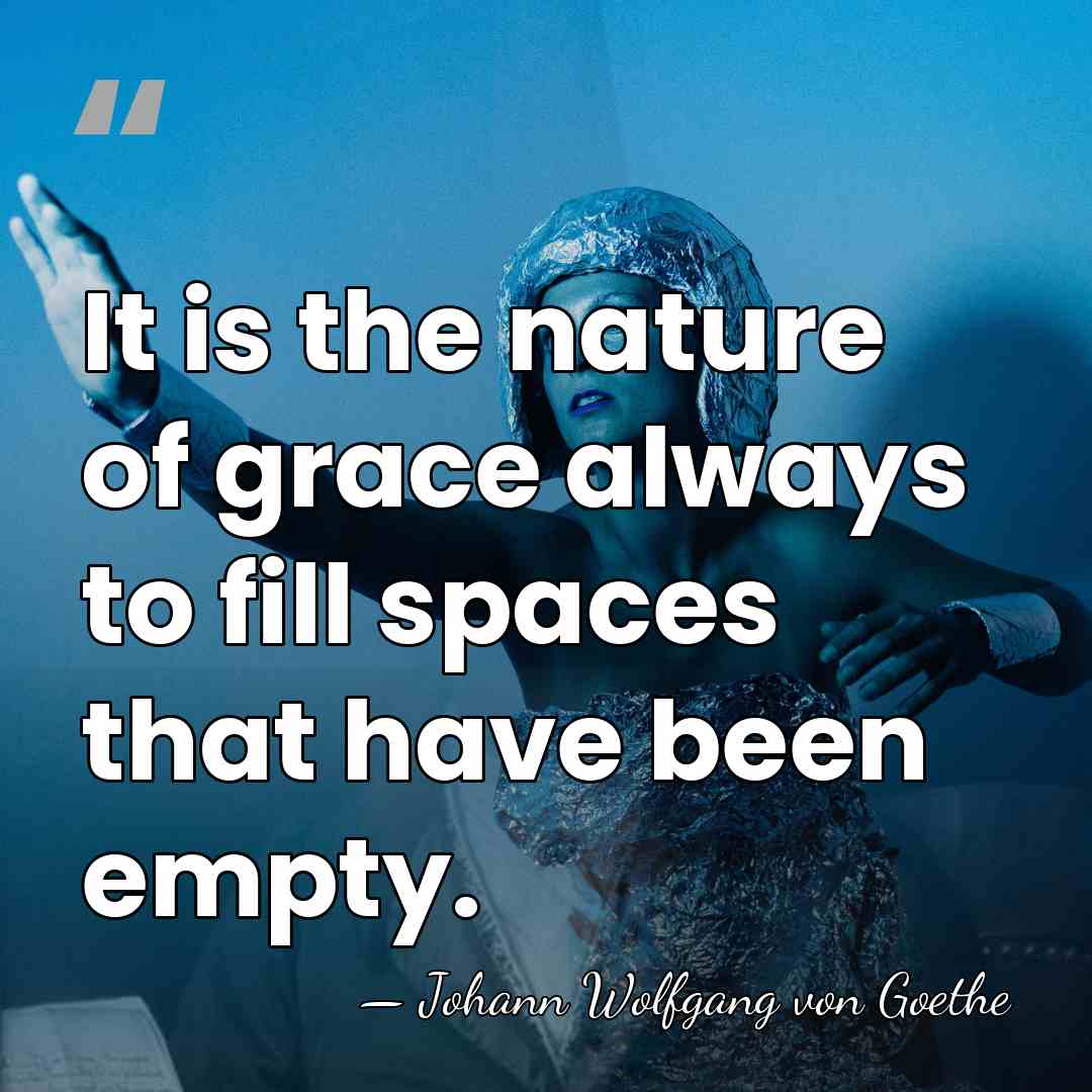 It is the nature of grace always to fill spaces that have&hellip; - Johann Wolfgang von Goethe