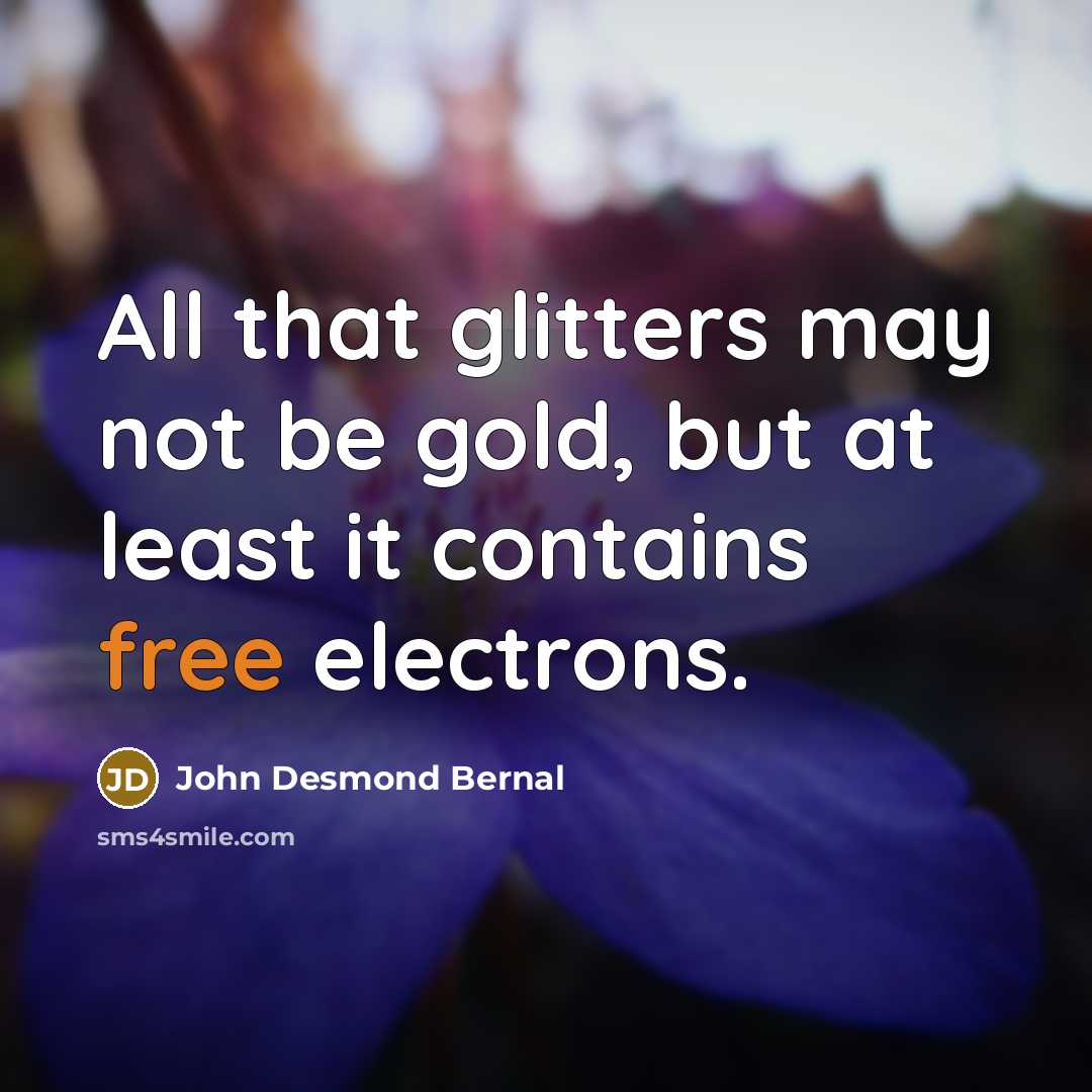 “All that glitters may not be gold, but at least…” quote by John Desmond Bernal