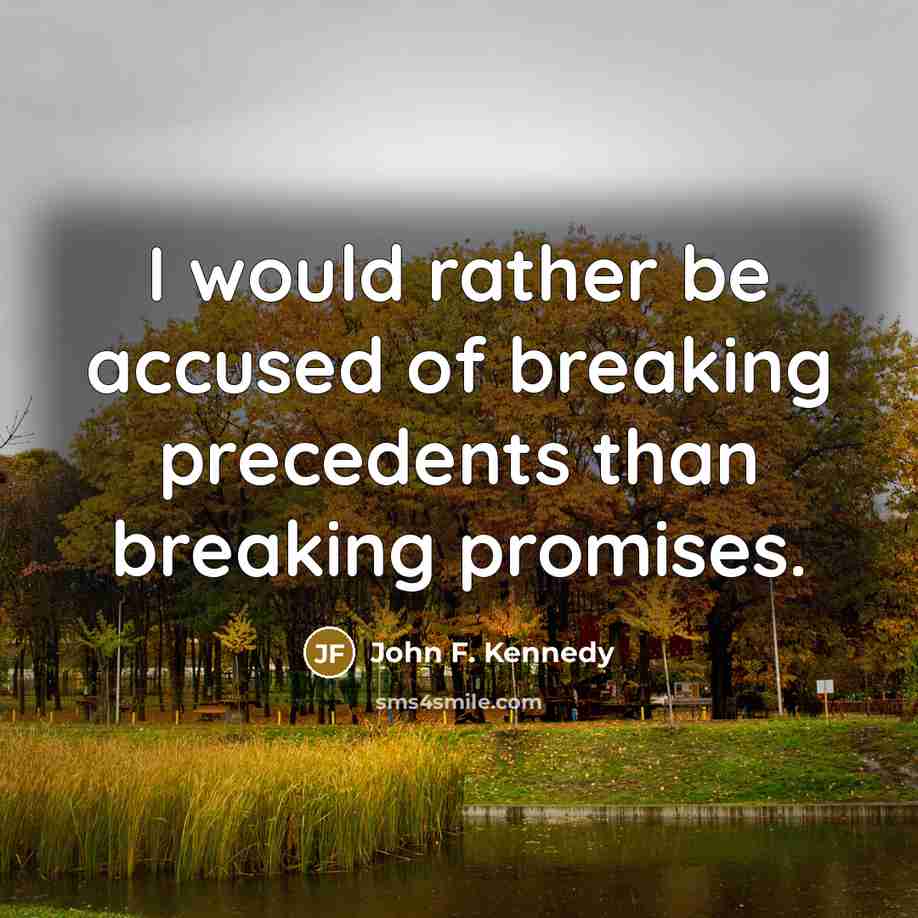 “I would rather be accused of breaking precedents than breaking…” quote by John F. Kennedy