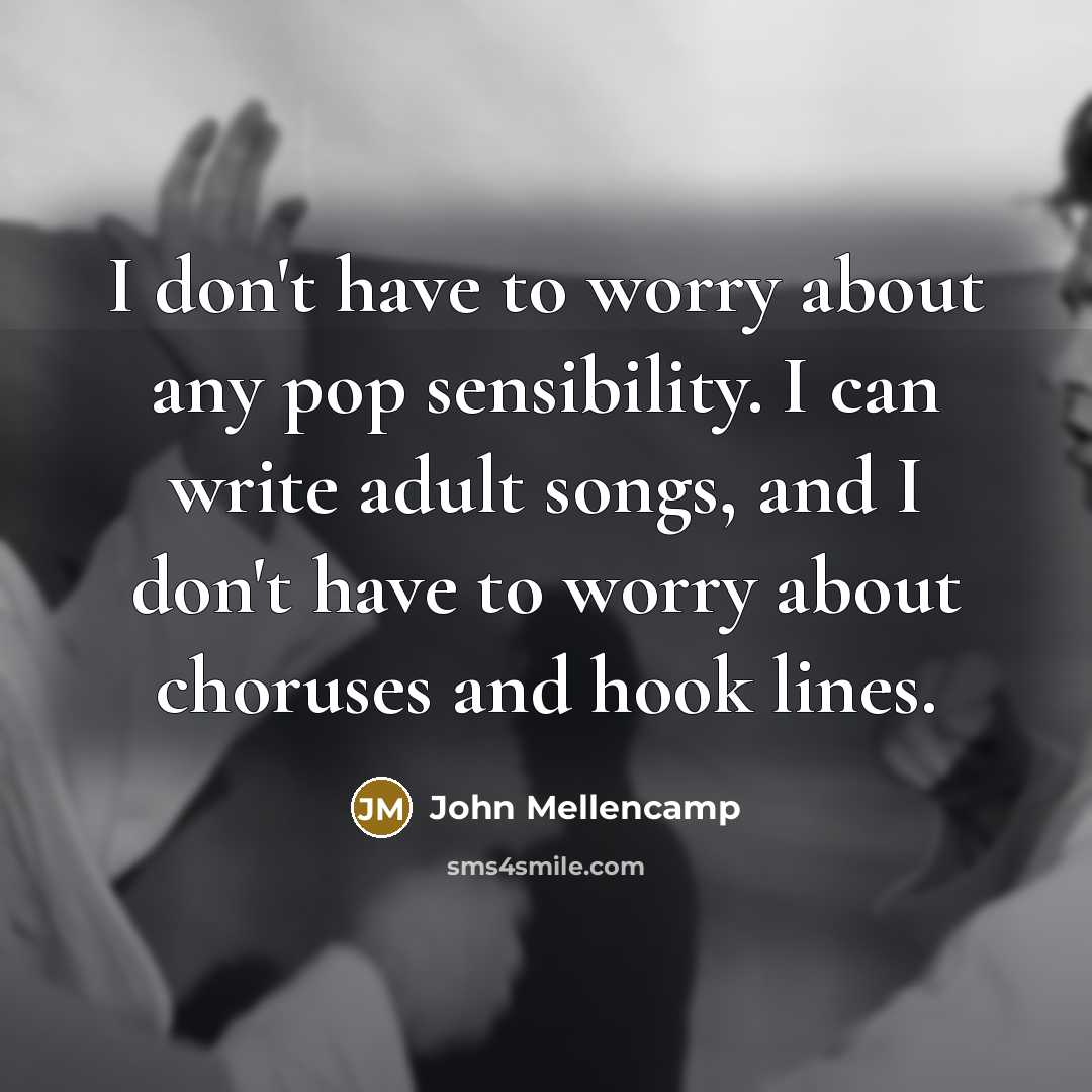 “I don't have to worry about any pop sensibility. I…” quote by John Mellencamp