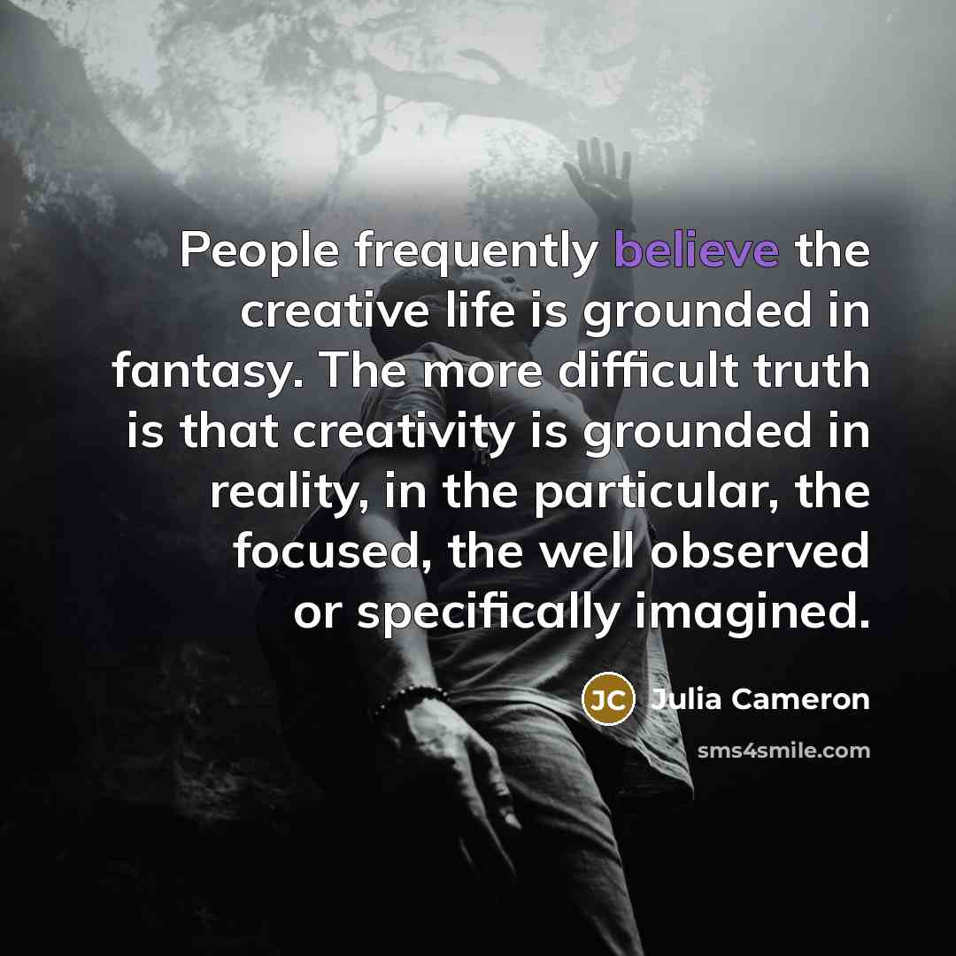 “People frequently believe the creative life is grounded in fantasy.…” quote by Julia Cameron