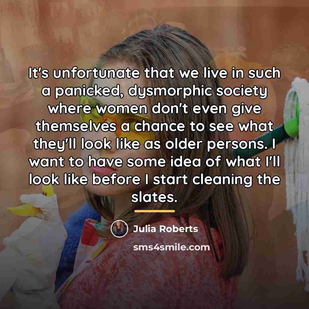 “It's unfortunate that we live in such a panicked, dysmorphic…” quote by Julia Roberts