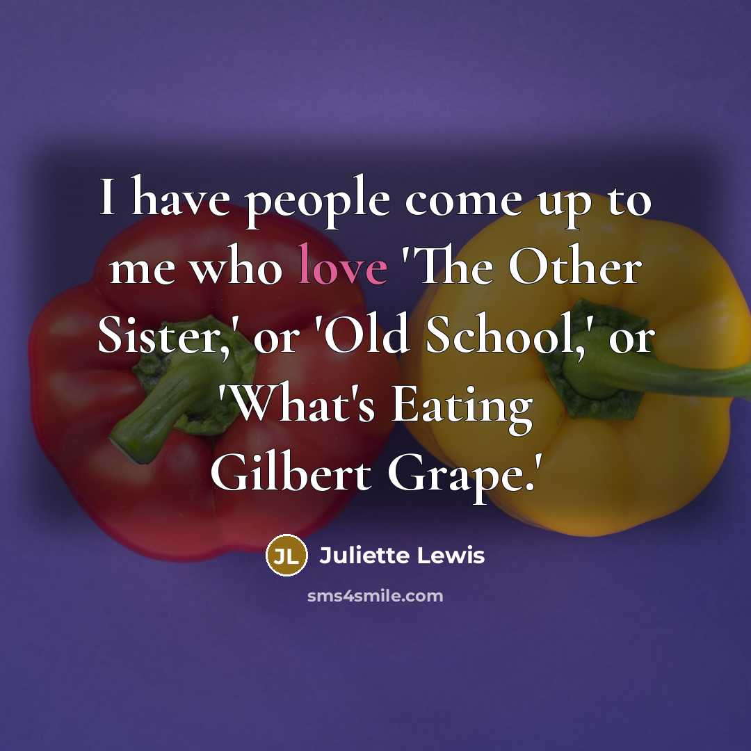 “I have people come up to me who love 'The Other Sister,' or 'Old School,' or 'What's Eating Gilbert Grape.'” quote by Juliette Lewis