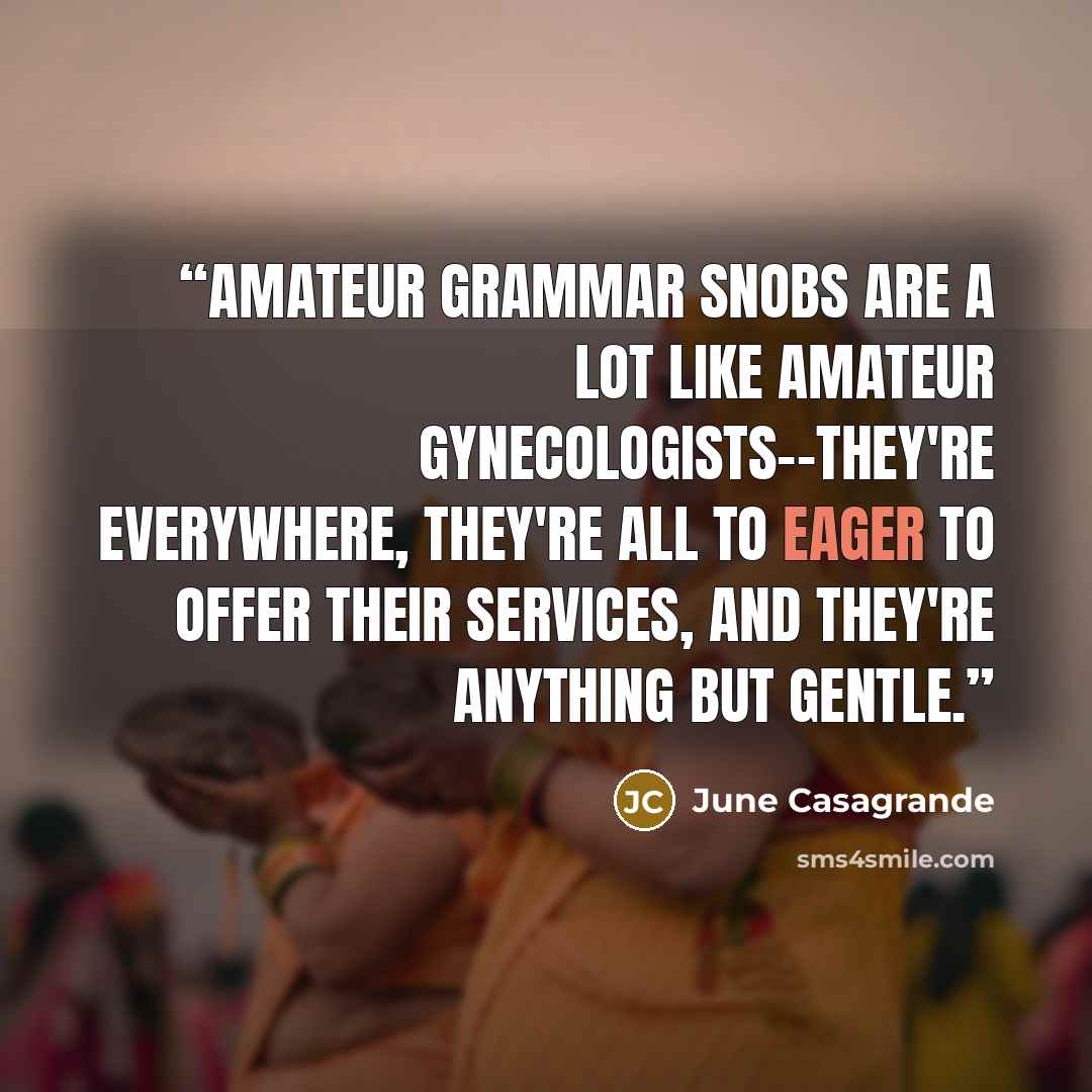 “Amateur grammar snobs are a lot like amateur gynecologists--they're everywhere, they're all to eager to offer their services, and they're anything but gentle.” quote by June Casagrande