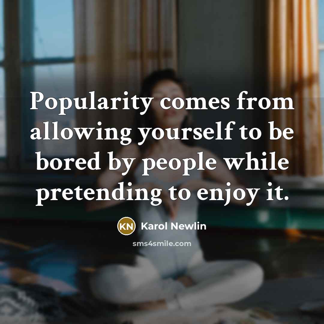 “Popularity comes from allowing yourself to be bored by people while pretending to enjoy it.” quote by Karol Newlin