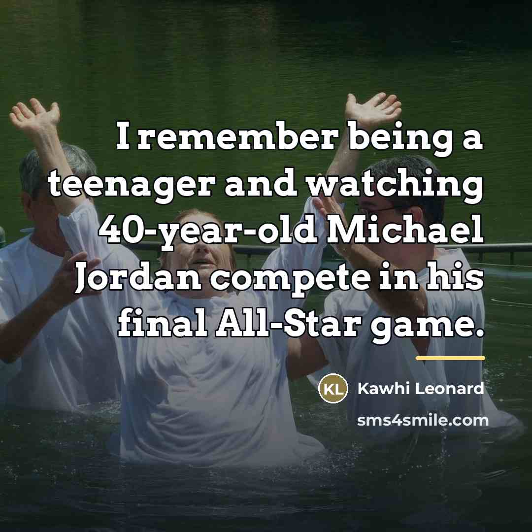 “I remember being a teenager and watching 40-year-old Michael Jordan…” quote by Kawhi Leonard