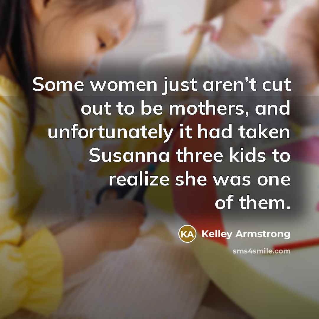 “Some women just aren’t cut out to be mothers, and…” quote by Kelley Armstrong