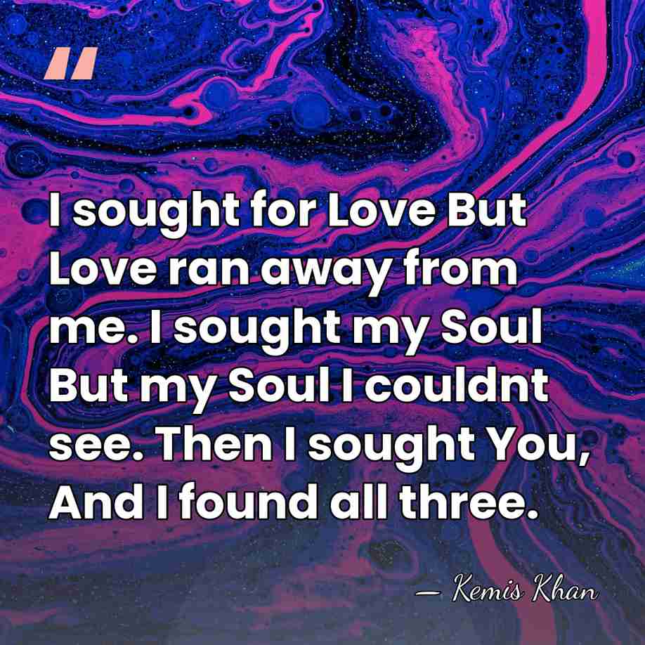 I sought for Love But Love ran away from me. I sought&hellip; - Kemis Khan