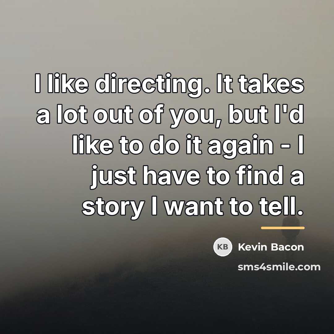 “I like directing. It takes a lot out of you,…” quote by Kevin Bacon