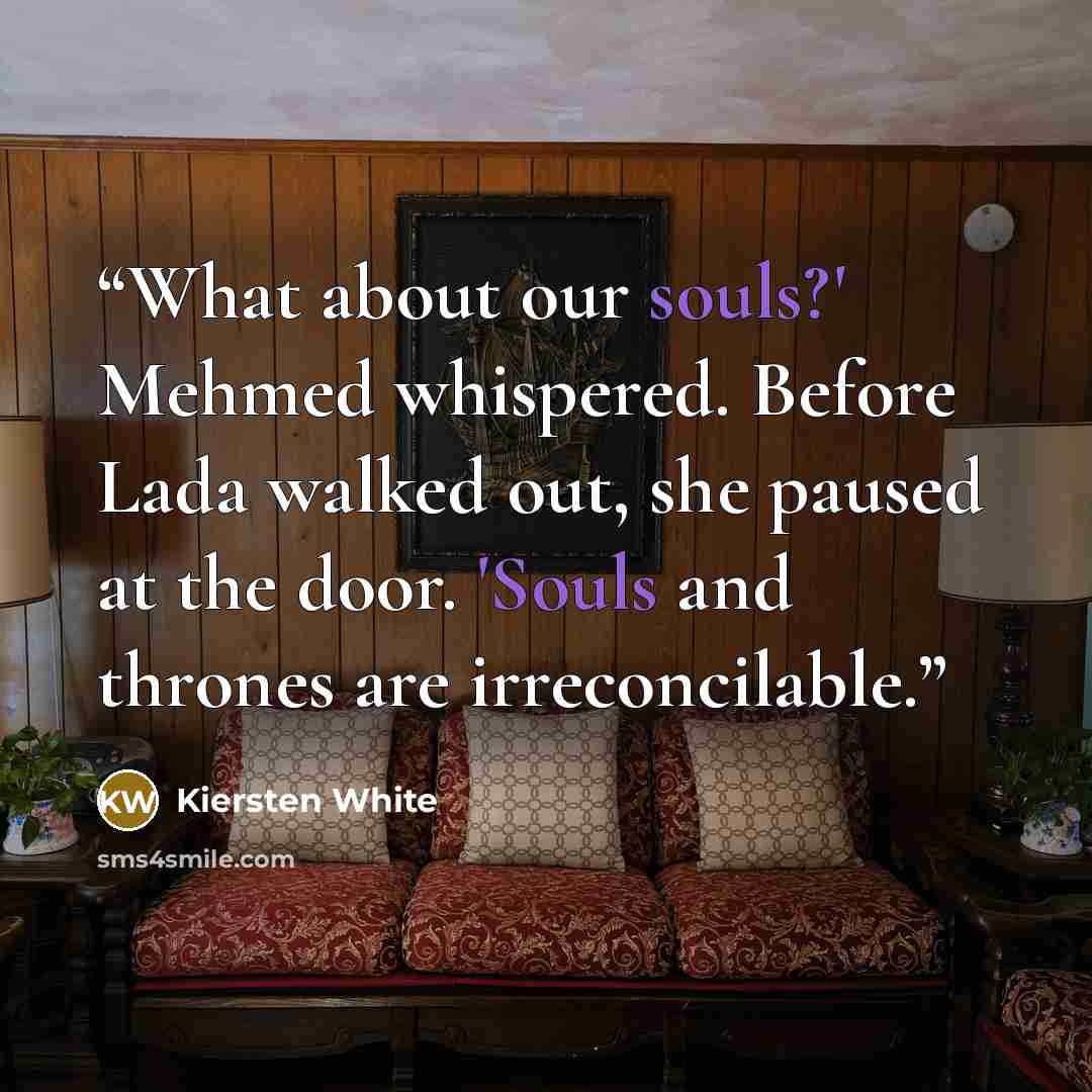 “What about our souls?' Mehmed whispered. Before Lada walked out, she paused at the door. 'Souls and thrones are irreconcilable.” quote by Kiersten White