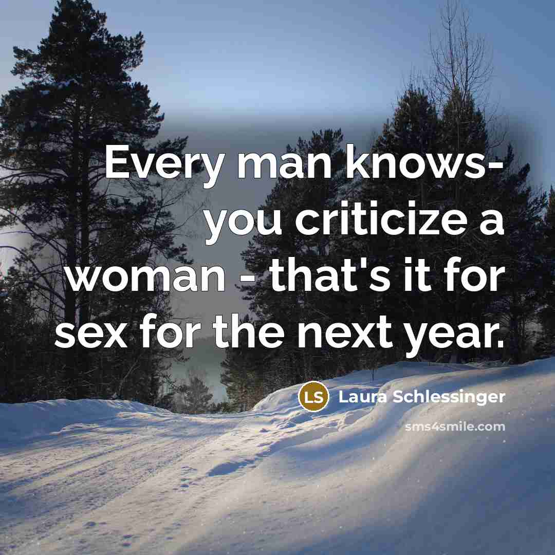 “Every man knows- you criticize a woman - that's it…” quote by Laura Schlessinger