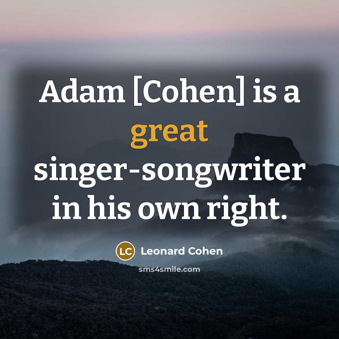 “Adam [Cohen] is a great singer-songwriter in his own right.…” quote by Leonard Cohen