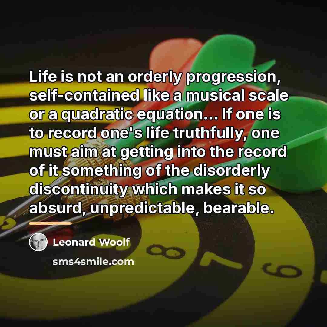 “Life is not an orderly progression, self-contained like a musical…” quote by Leonard Woolf